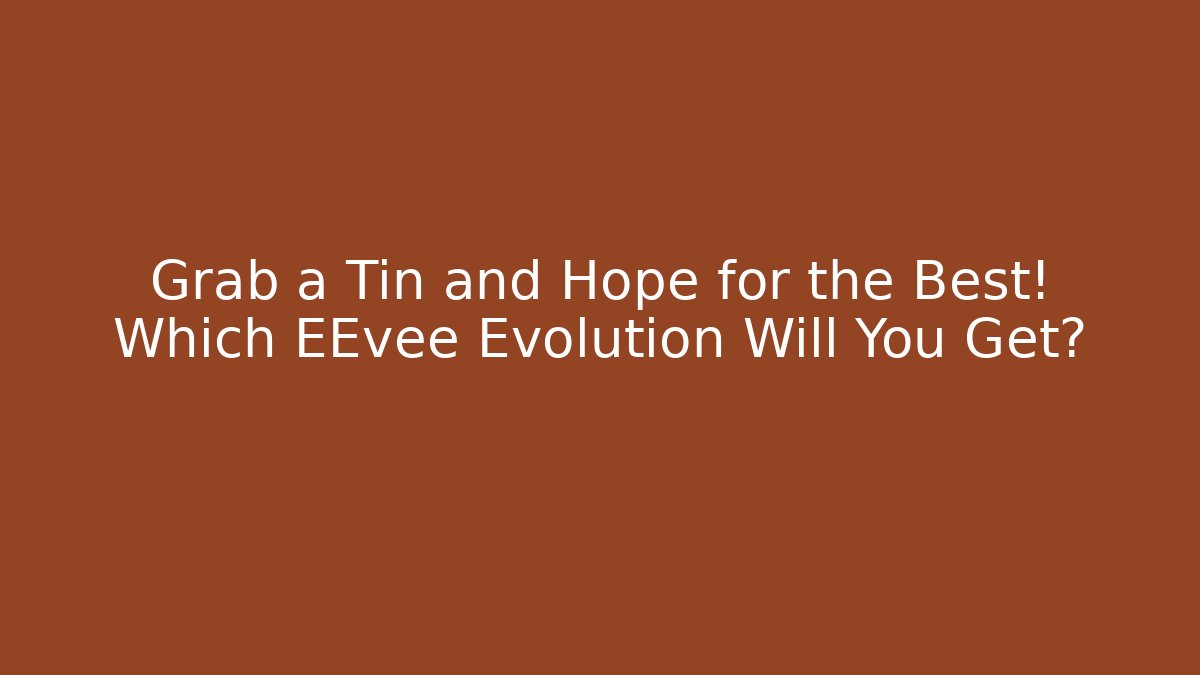 Grab a Tin and Hope for the Best! Which EEvee Evolution Will You Get?
