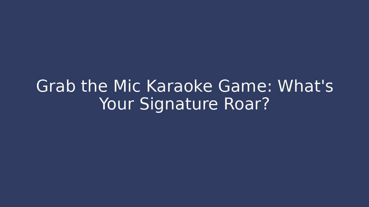 Grab the Mic Karaoke Game: What’s Your Signature Roar?
