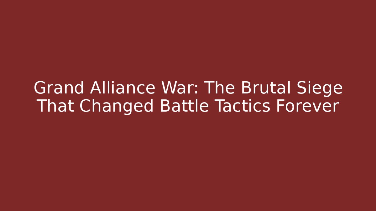 Grand Alliance War: The Brutal Siege That Changed Battle Tactics Forever