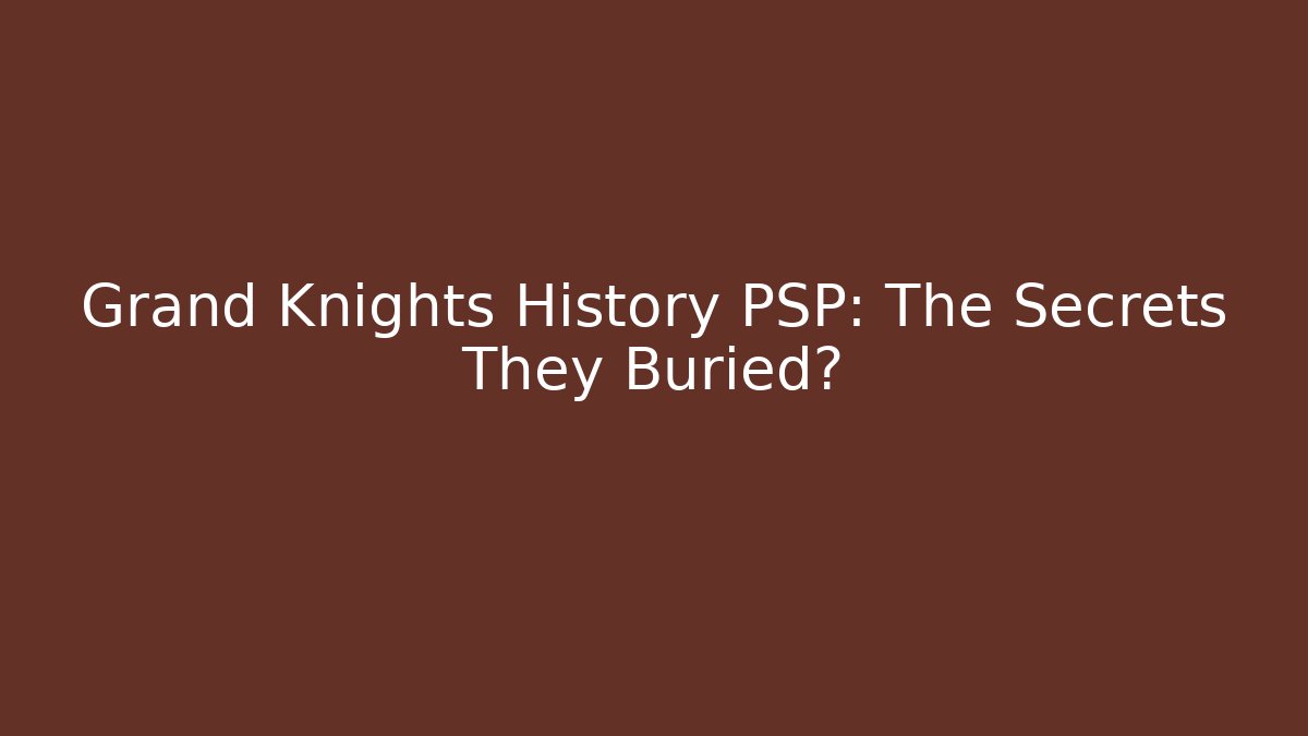 Grand Knights History PSP: The Secrets They Buried?