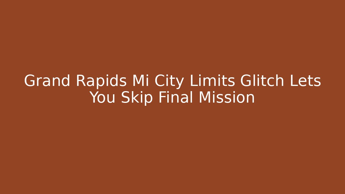 Grand Rapids Mi City Limits Glitch Lets You Skip Final Mission