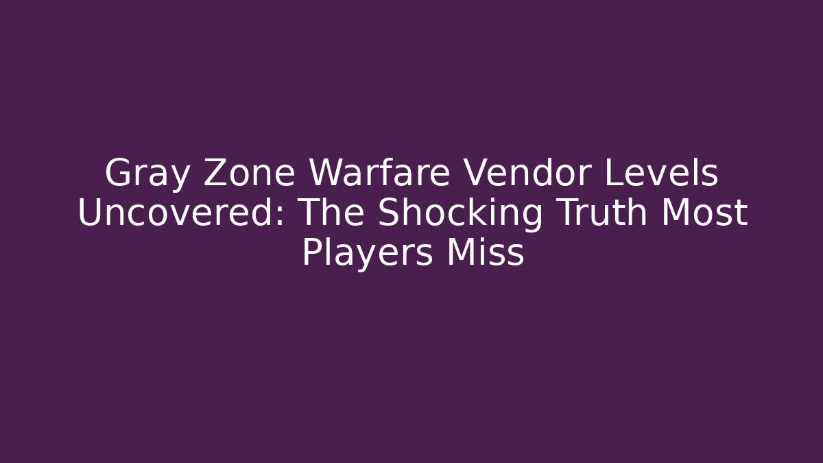 Gray Zone Warfare Vendor Levels Uncovered: The Shocking Truth Most Players Miss
