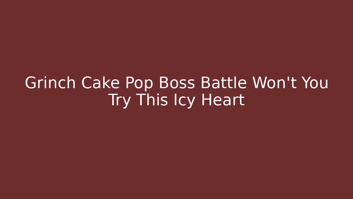 Grinch Cake Pop Boss Battle Won't You Try This Icy Heart