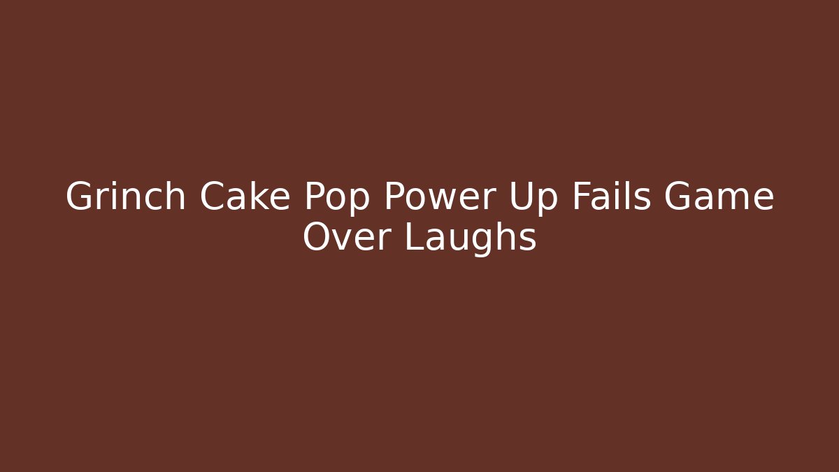 Grinch Cake Pop Power Up Fails Game Over Laughs