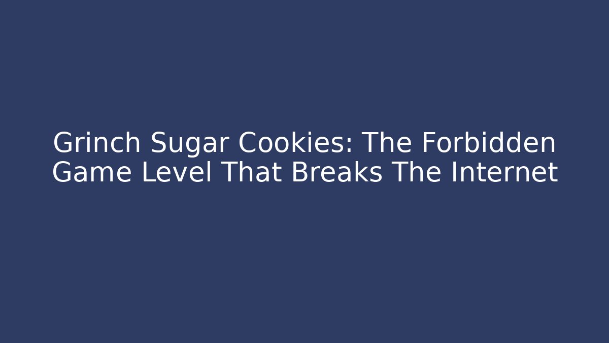 Grinch Sugar Cookies: The Forbidden Game Level That Breaks The Internet