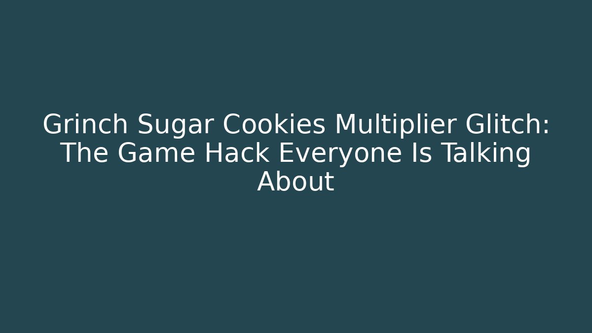 Grinch Sugar Cookies Multiplier Glitch: The Game Hack Everyone Is Talking About