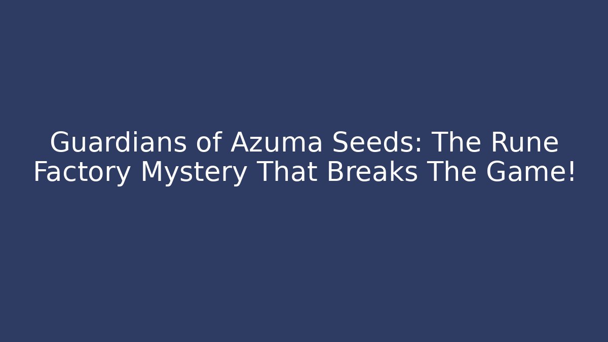Guardians of Azuma Seeds: The Rune Factory Mystery That Breaks The Game!