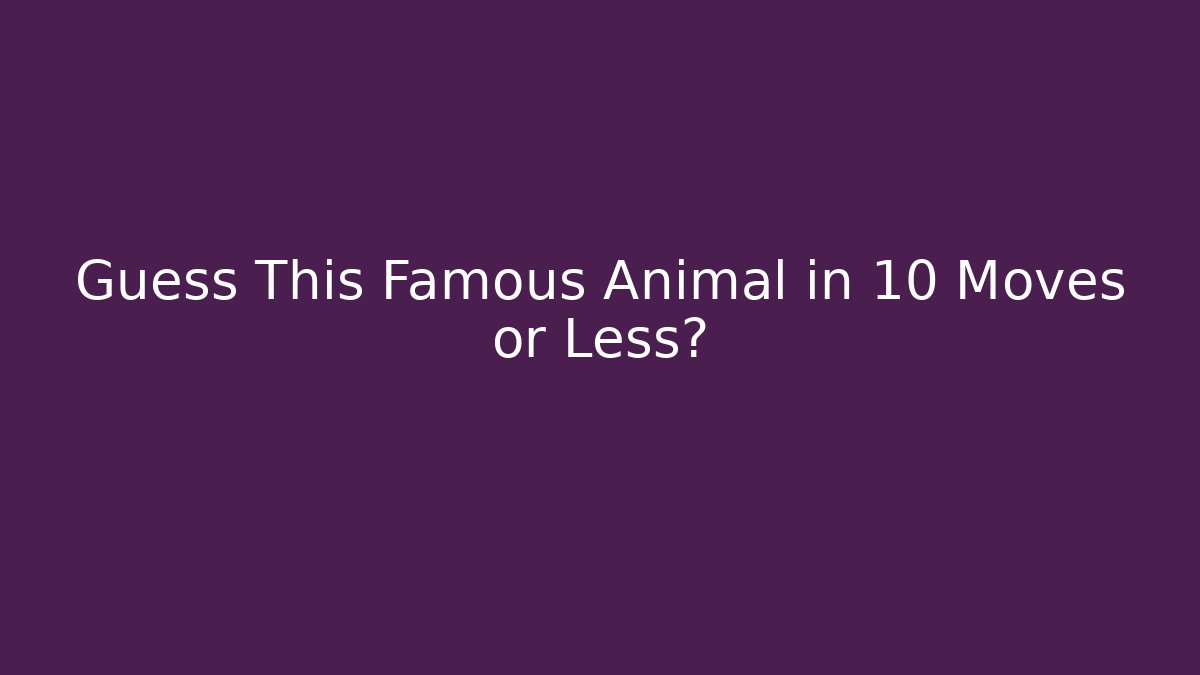 Guess This Famous Animal in 10 Moves or Less?
