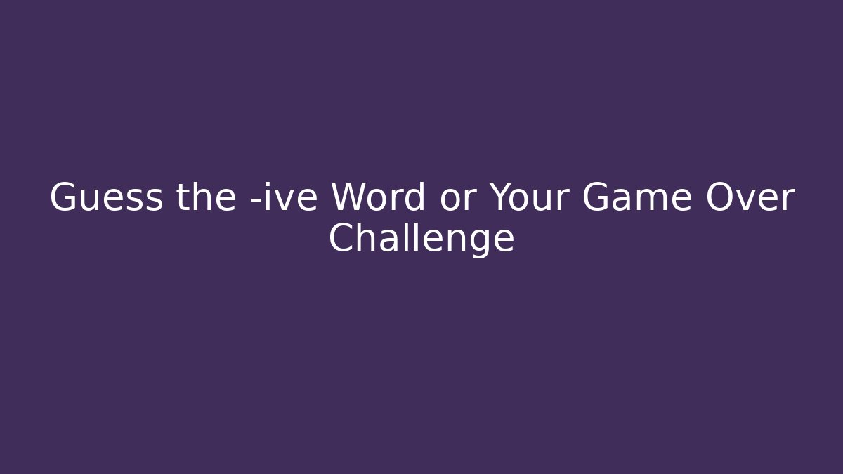 Guess the -ive Word or Your Game Over Challenge