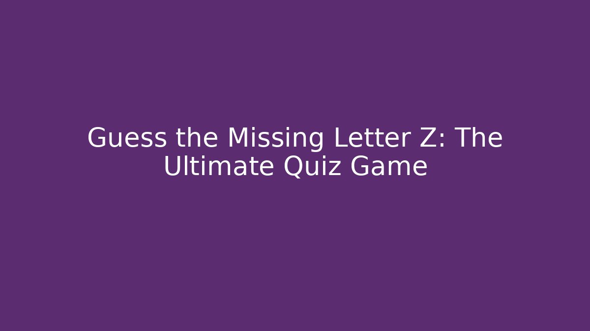 Guess the Missing Letter Z: The Ultimate Quiz Game