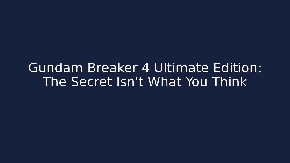 Gundam Breaker 4 Ultimate Edition: The Secret Isn't What You Think