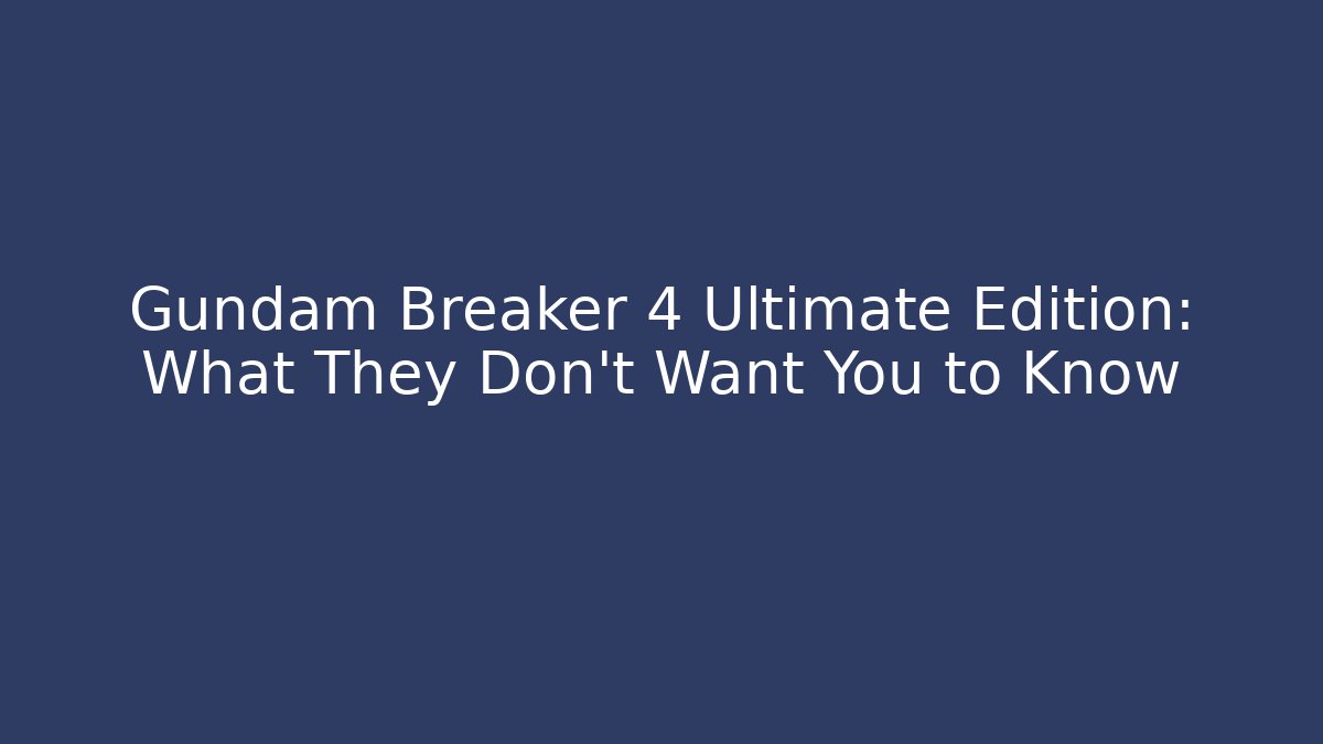 Gundam Breaker 4 Ultimate Edition: What They Don't Want You to Know