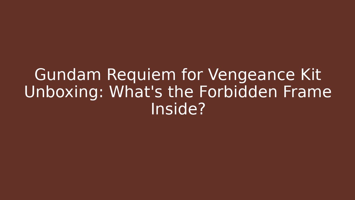 Gundam Requiem for Vengeance Kit Unboxing: What’s the Forbidden Frame Inside?