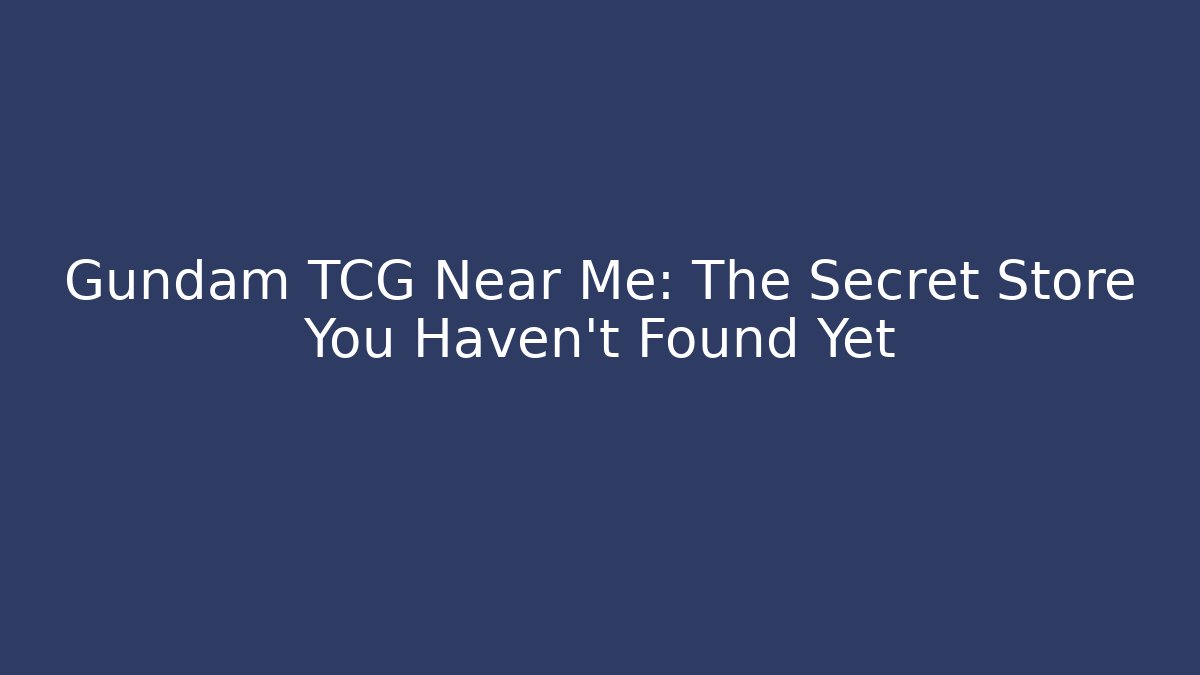 Gundam TCG Near Me: The Secret Store You Haven't Found Yet
