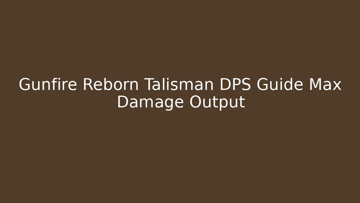 Gunfire Reborn Talisman DPS Guide Max Damage Output