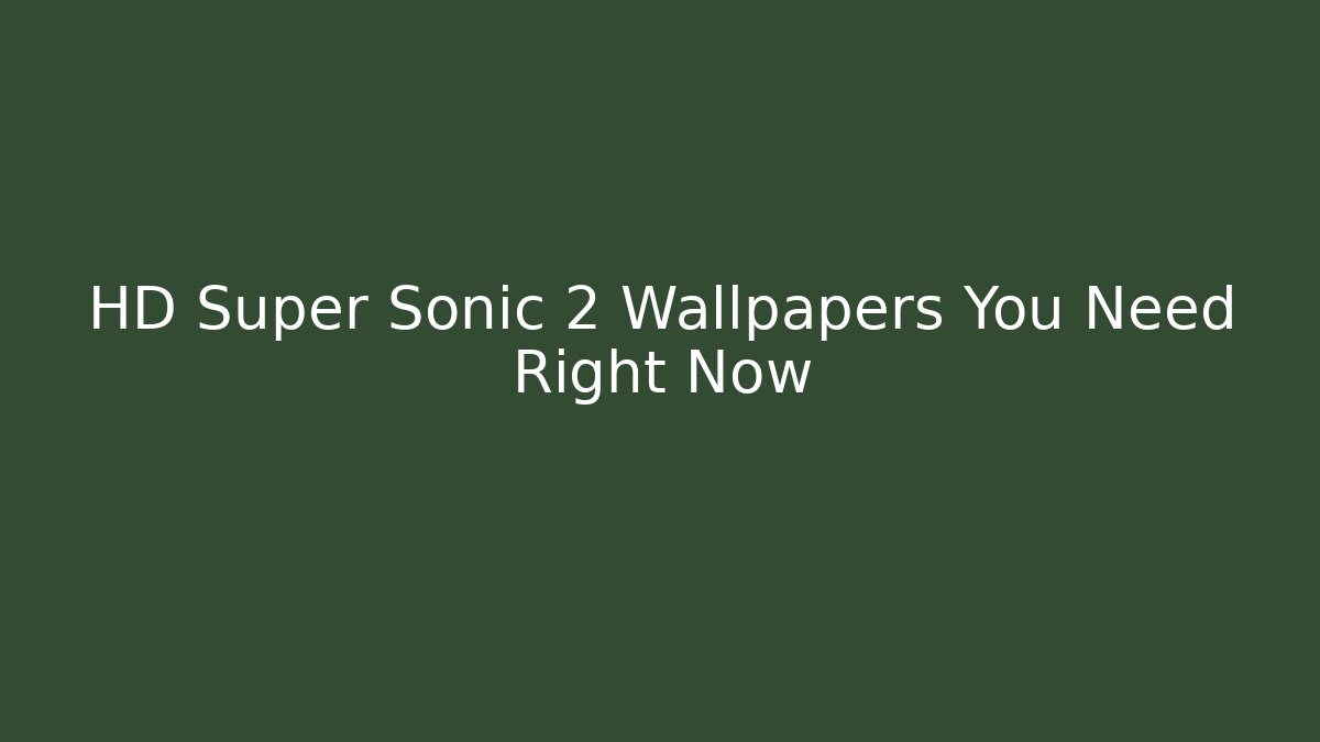 HD Super Sonic 2 Wallpapers You Need Right Now