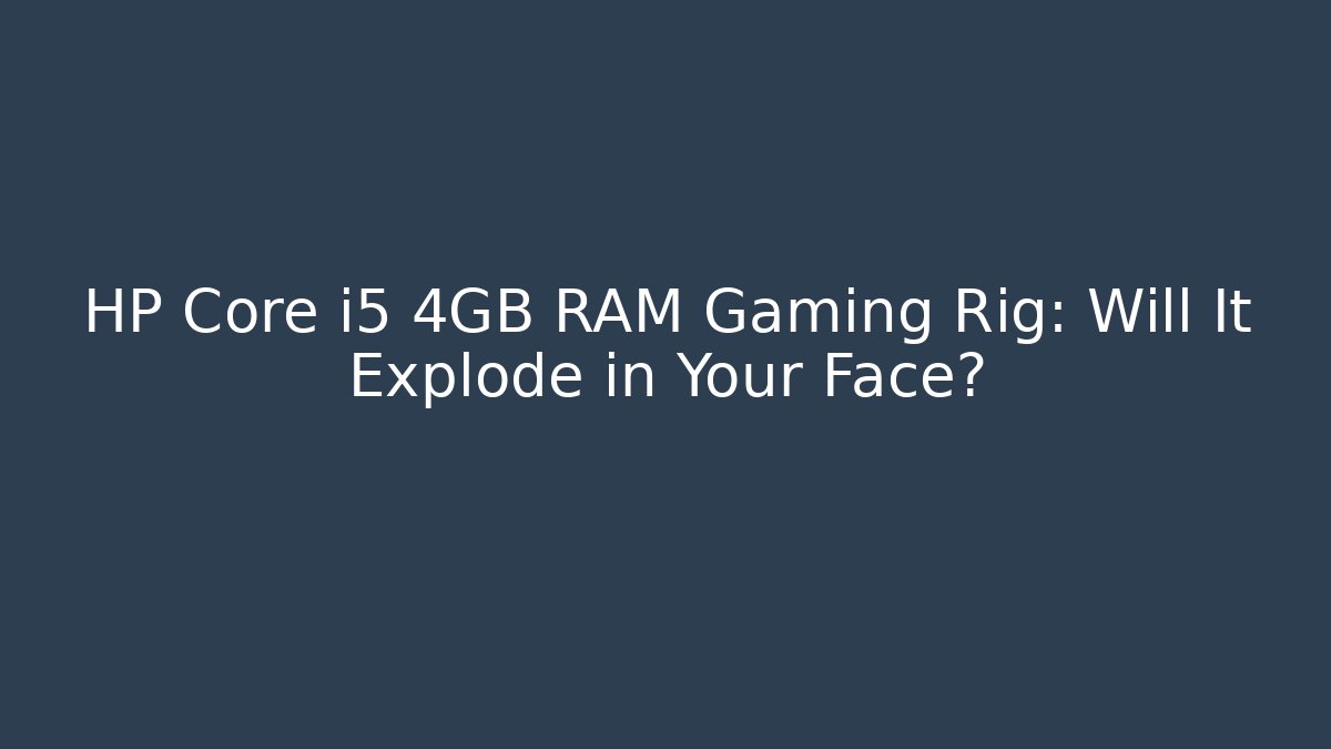 HP Core i5 4GB RAM Gaming Rig: Will It Explode in Your Face?