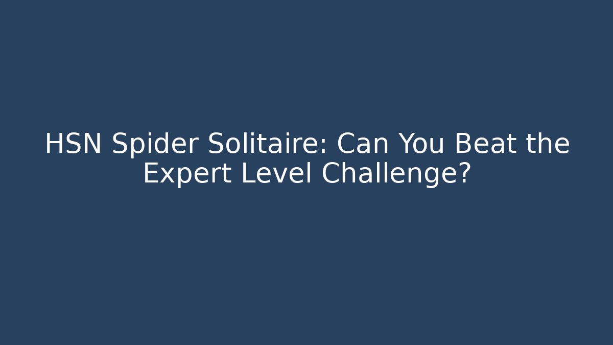 HSN Spider Solitaire: Can You Beat the Expert Level Challenge?