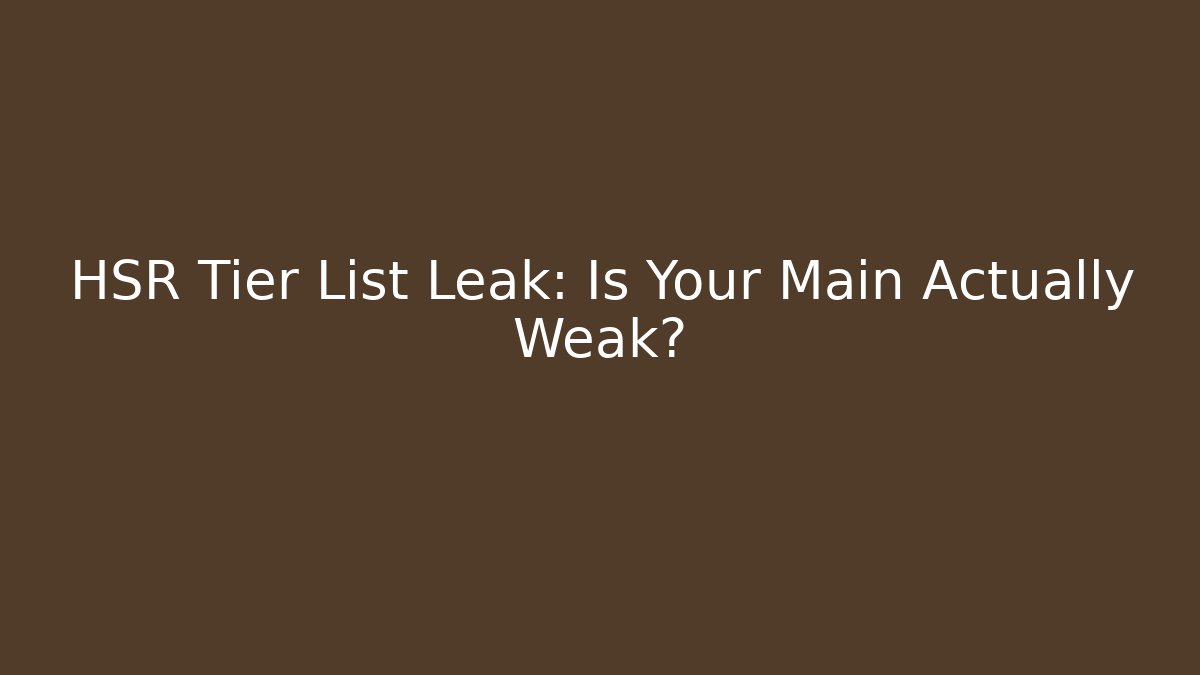 HSR Tier List Leak: Is Your Main Actually Weak?