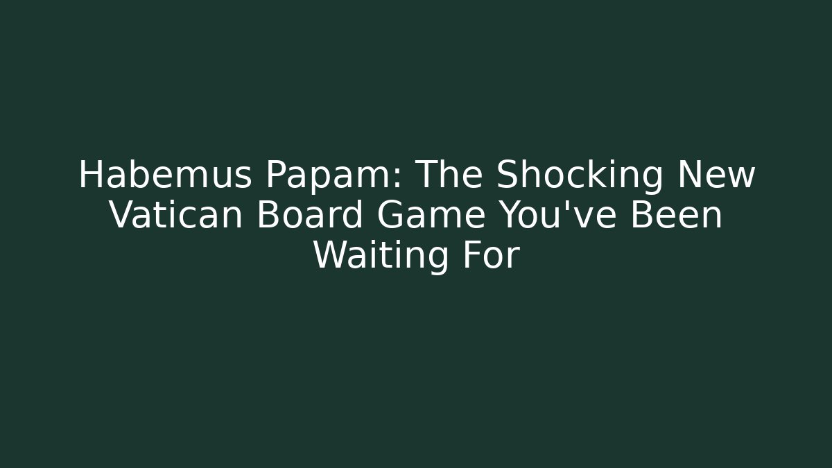 Habemus Papam: The Shocking New Vatican Board Game You’ve Been Waiting For