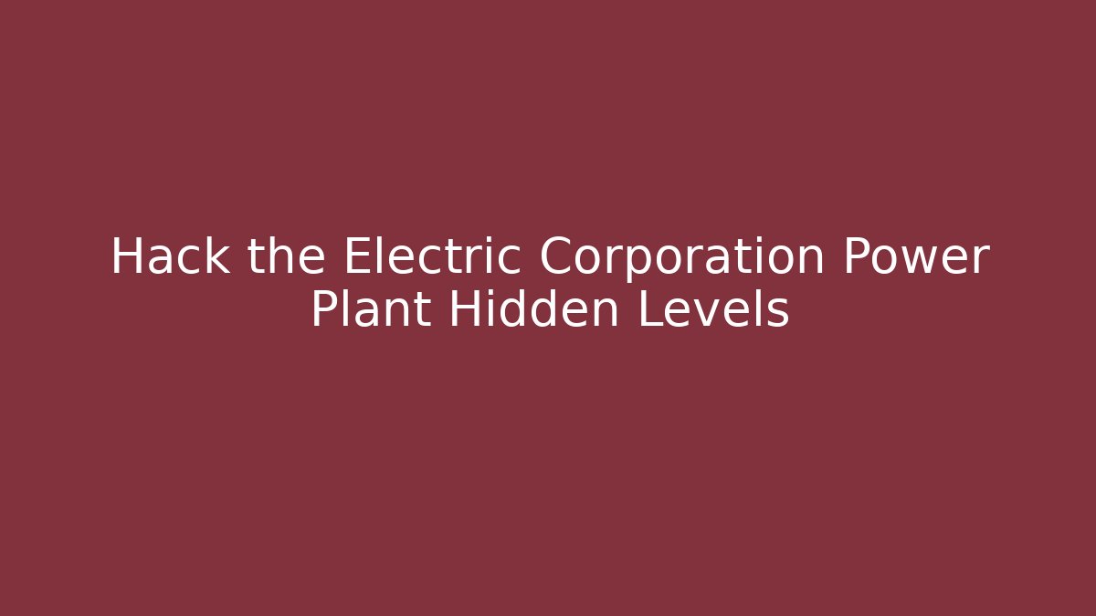 Hack the Electric Corporation Power Plant Hidden Levels