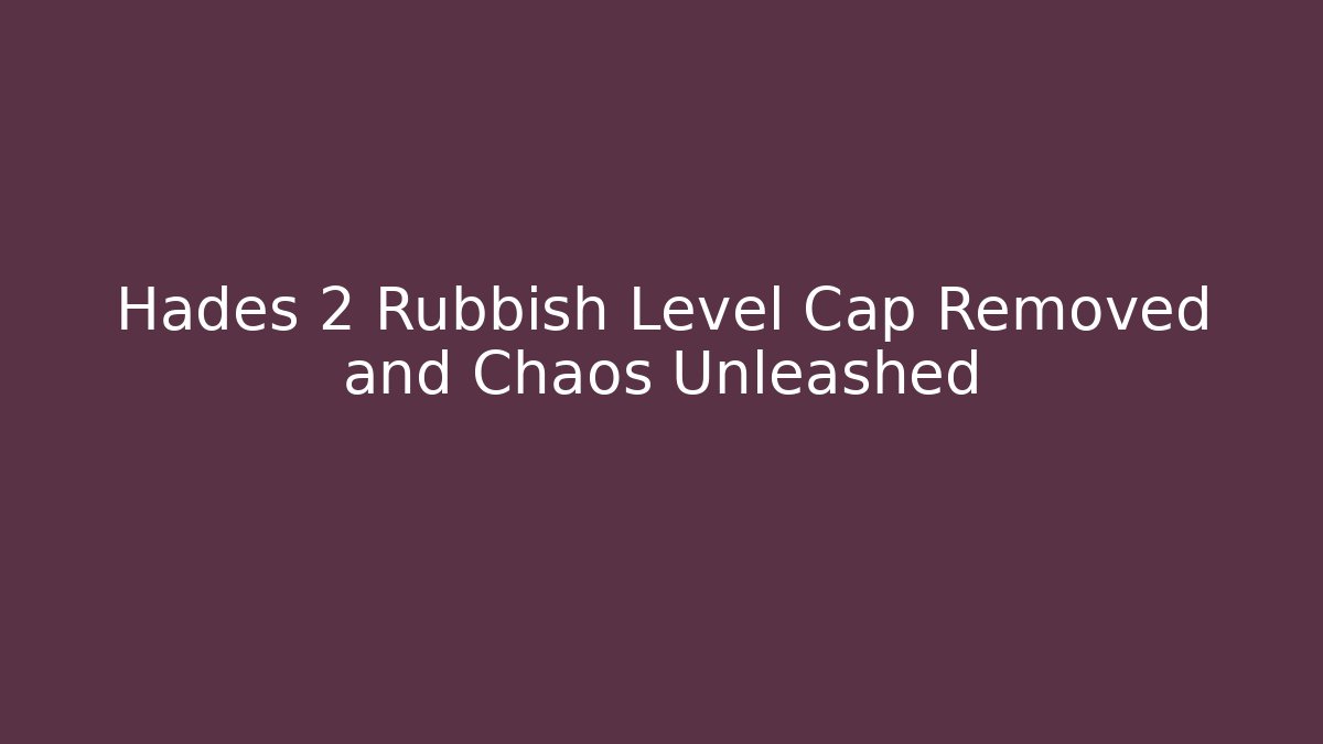 Hades 2 Rubbish Level Cap Removed and Chaos Unleashed