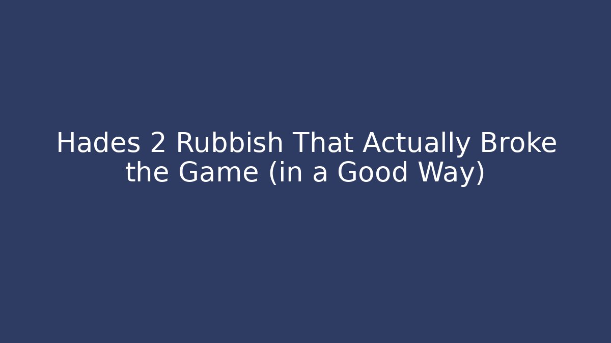 Hades 2 Rubbish That Actually Broke the Game (in a Good Way)