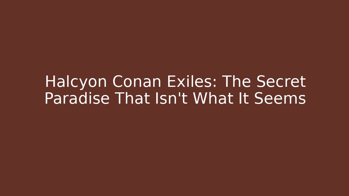 Halcyon Conan Exiles: The Secret Paradise That Isn’t What It Seems