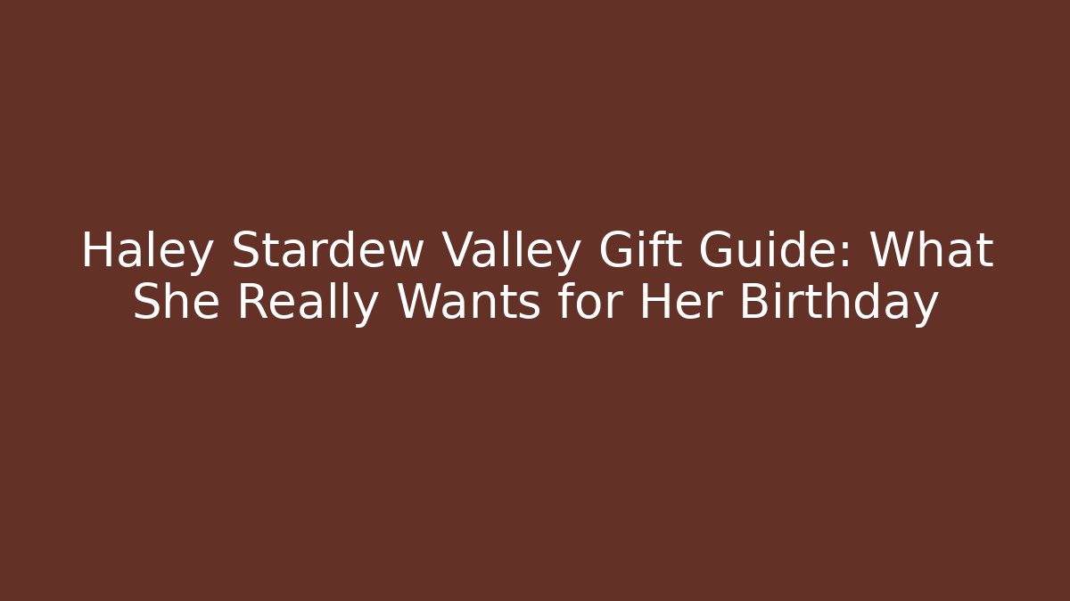 Haley Stardew Valley Gift Guide: What She Really Wants for Her Birthday