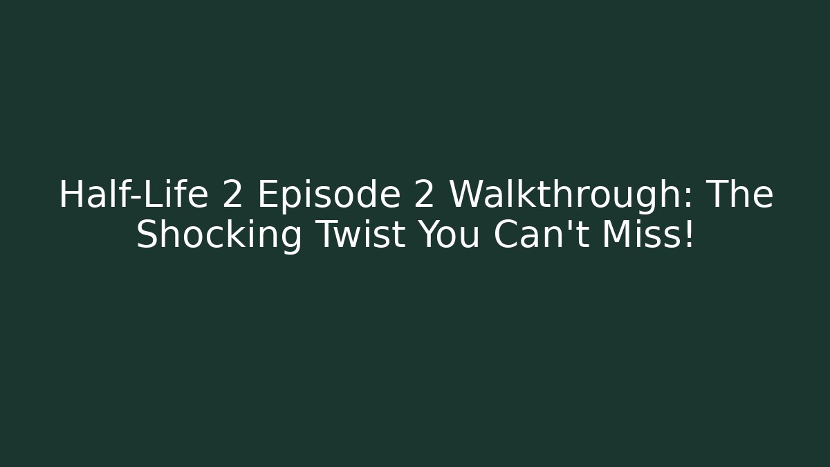 Half-Life 2 Episode 2 Walkthrough: The Shocking Twist You Can't Miss!