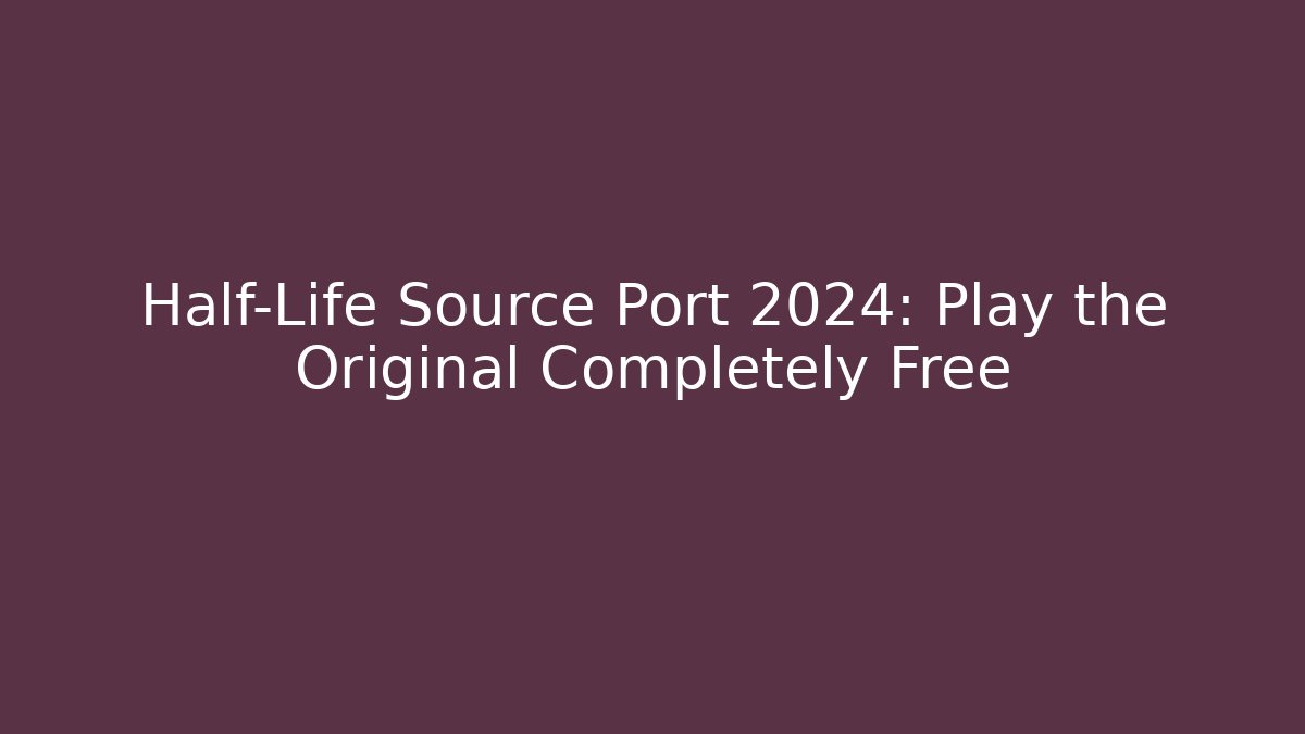 Half-Life Source Port 2024: Play the Original Completely Free
