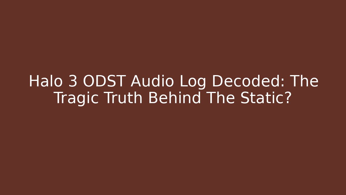 Halo 3 ODST Audio Log Decoded: The Tragic Truth Behind The Static?