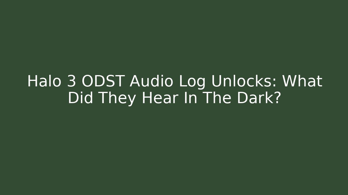 Halo 3 ODST Audio Log Unlocks: What Did They Hear In The Dark?