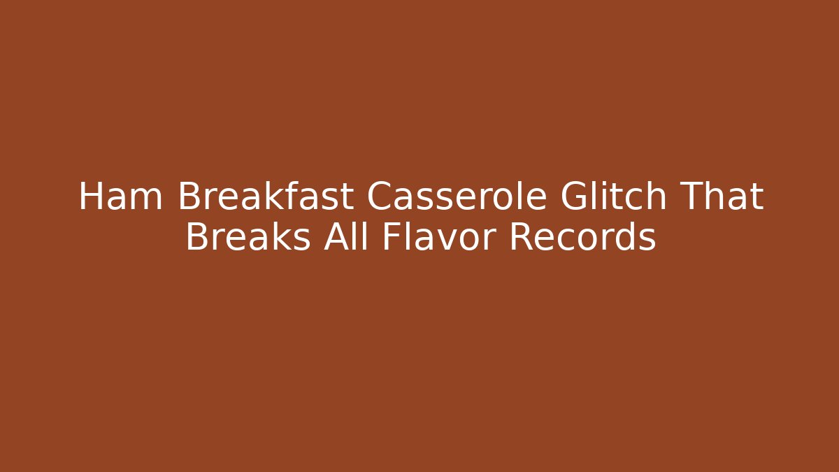 Ham Breakfast Casserole Glitch That Breaks All Flavor Records