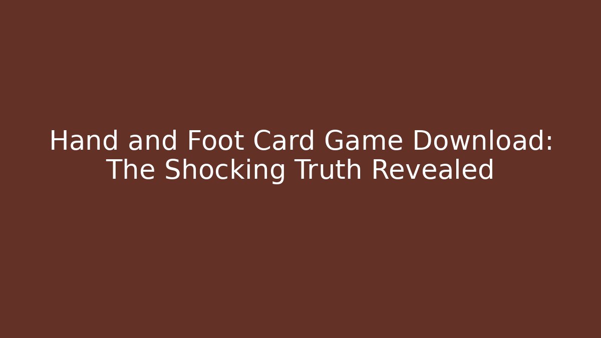 Hand and Foot Card Game Download: The Shocking Truth Revealed