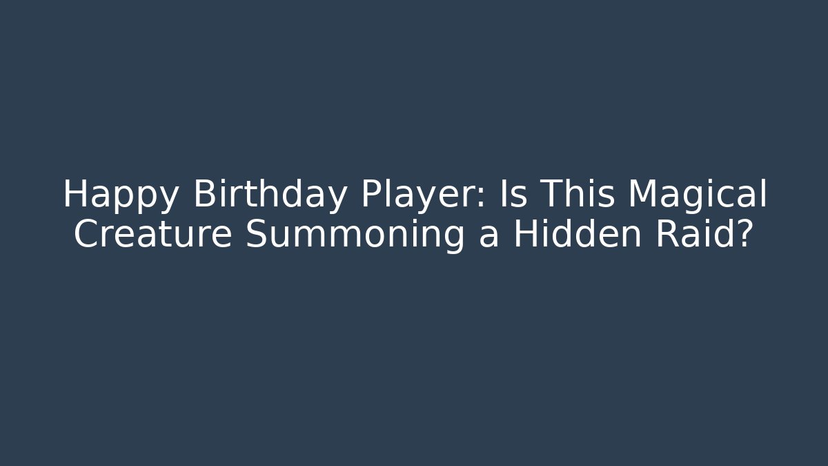 Happy Birthday Player: Is This Magical Creature Summoning a Hidden Raid?