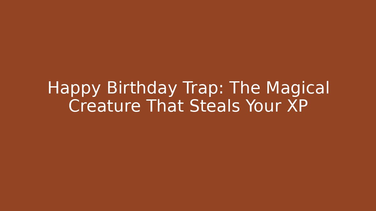 Happy Birthday Trap: The Magical Creature That Steals Your XP