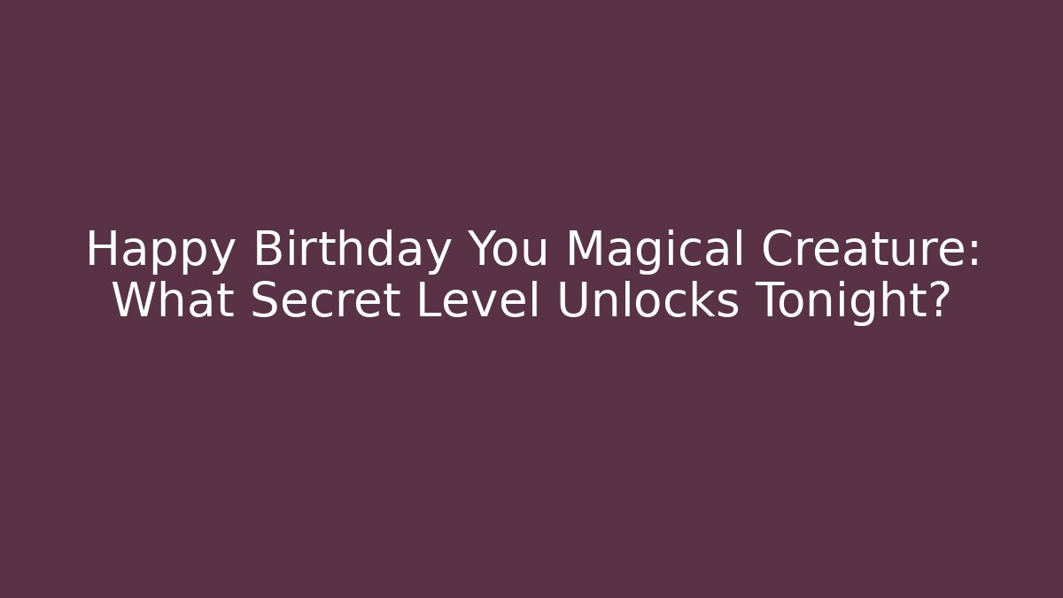 Happy Birthday You Magical Creature: What Secret Level Unlocks Tonight? - Buddy Program