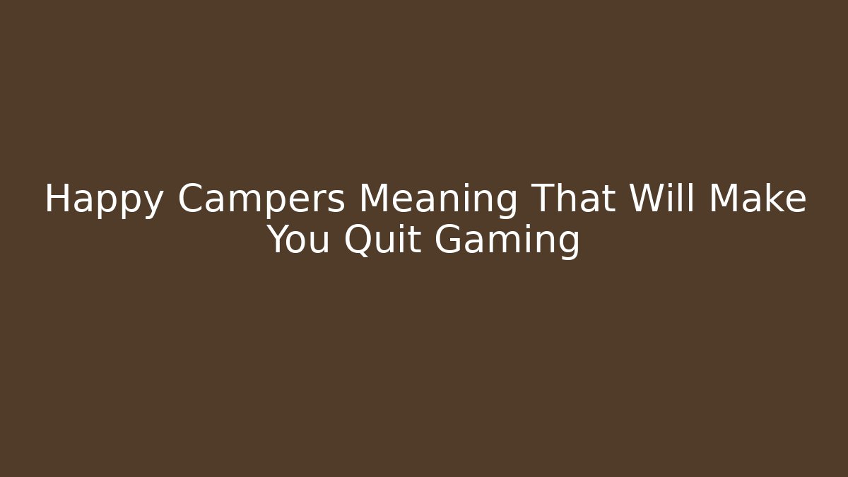 Happy Campers Meaning That Will Make You Quit Gaming - Buddy Program