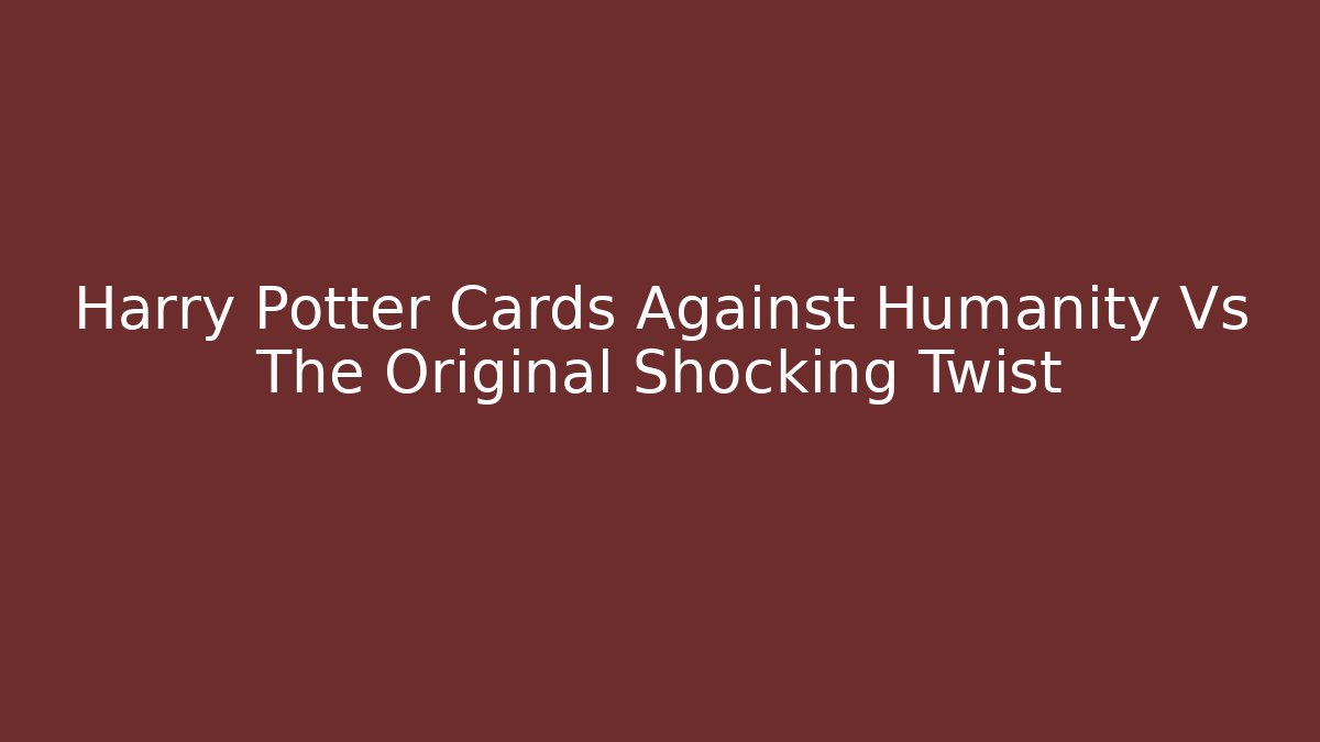 Harry Potter Cards Against Humanity Vs The Original Shocking Twist