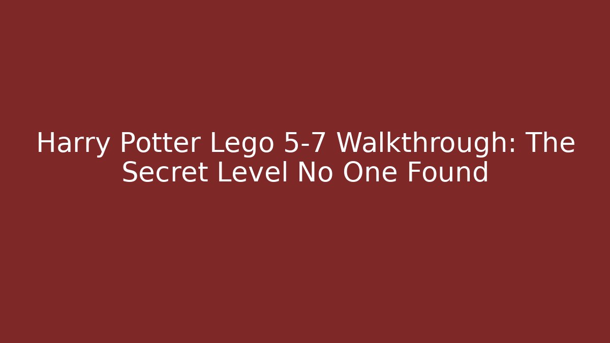 Harry Potter Lego 5-7 Walkthrough: The Secret Level No One Found
