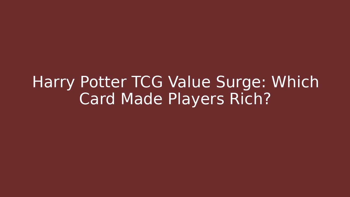 Harry Potter TCG Value Surge: Which Card Made Players Rich?