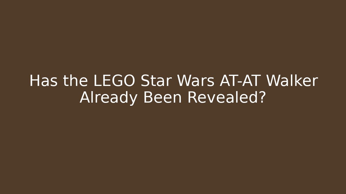 Has the LEGO Star Wars AT-AT Walker Already Been Revealed?