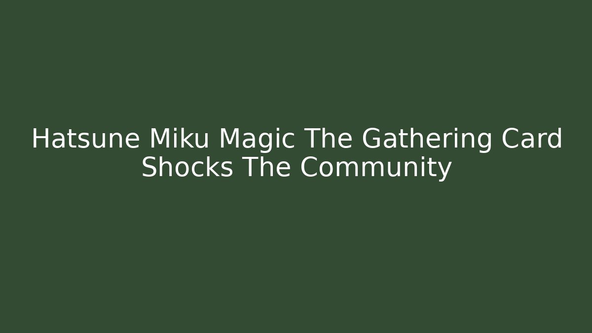Hatsune Miku Magic The Gathering Card Shocks The Community