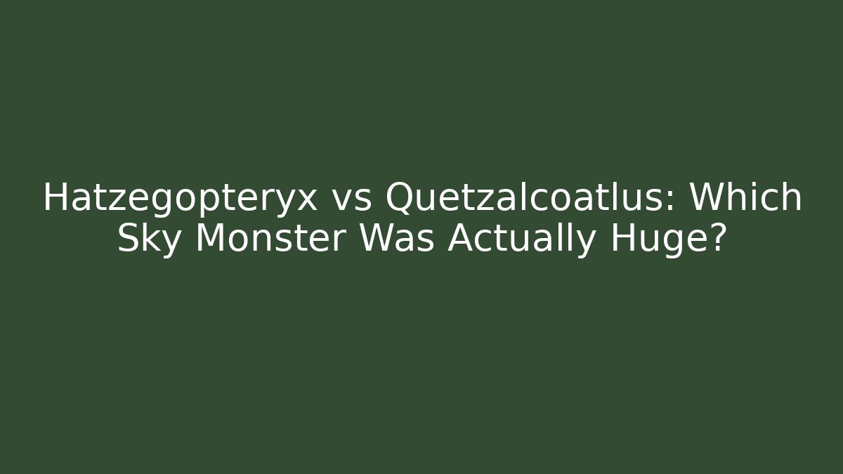 Hatzegopteryx vs Quetzalcoatlus: Which Sky Monster Was Actually Huge?