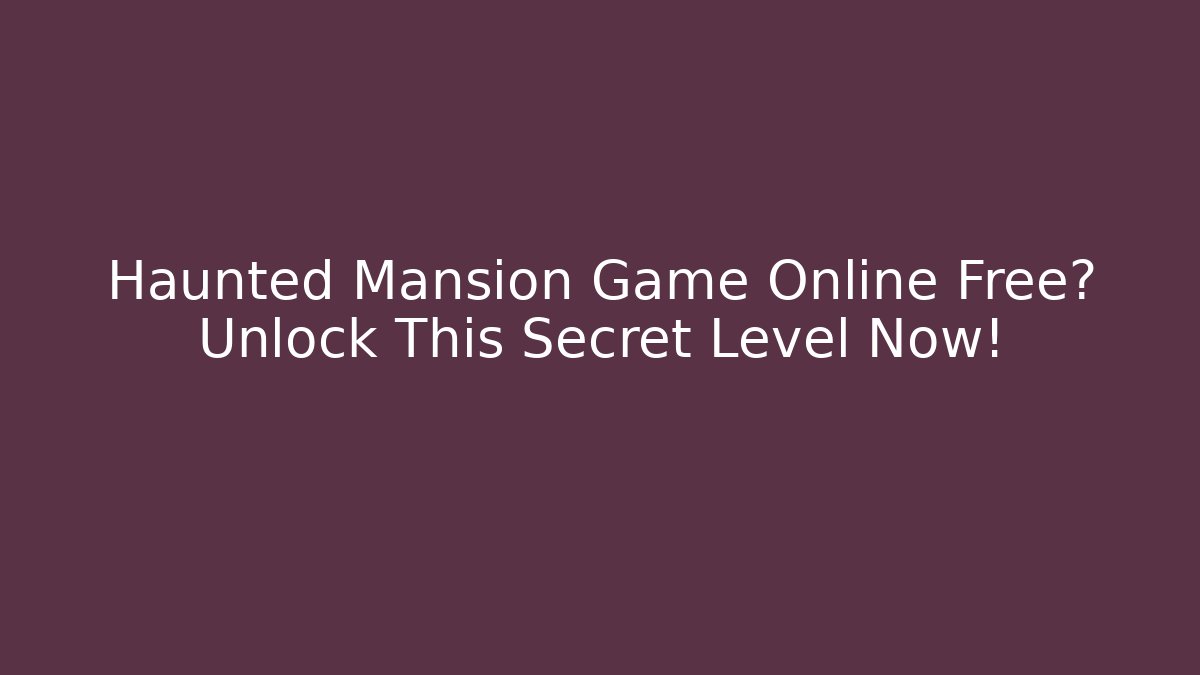 Haunted Mansion Game Online Free? Unlock This Secret Level Now!
