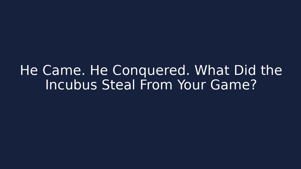 He Came. He Conquered. What Did the Incubus Steal From Your Game?