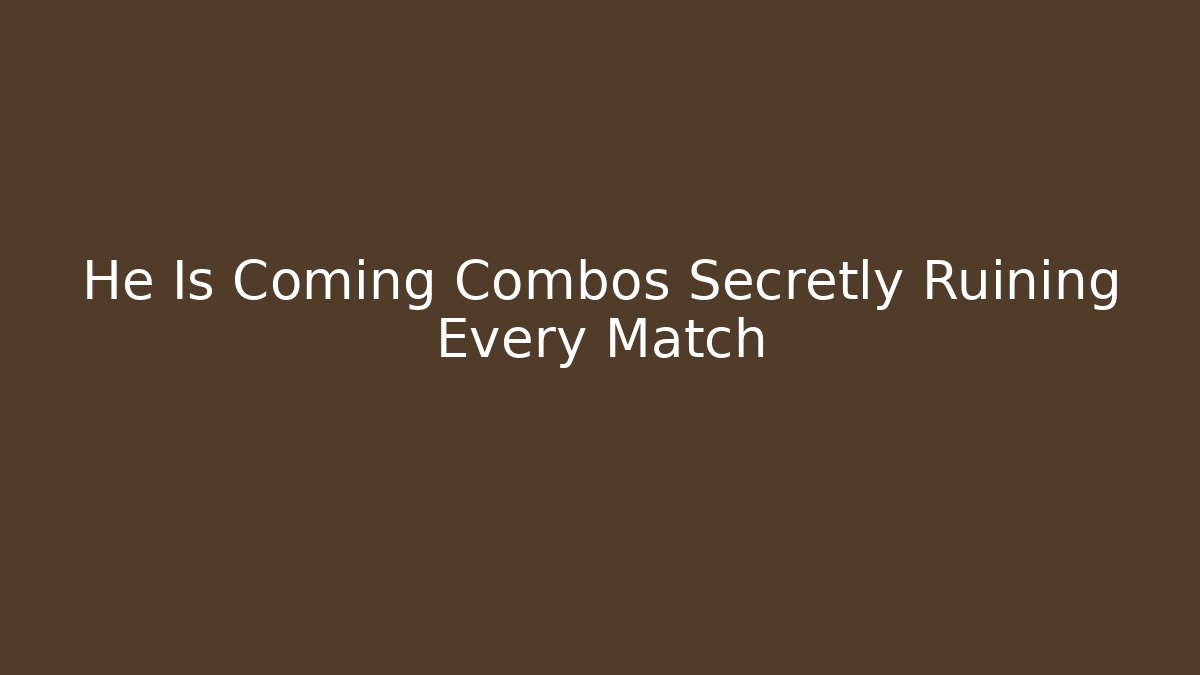He Is Coming Combos Secretly Ruining Every Match