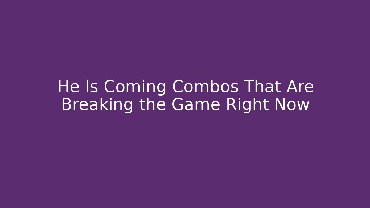 He Is Coming Combos That Are Breaking the Game Right Now