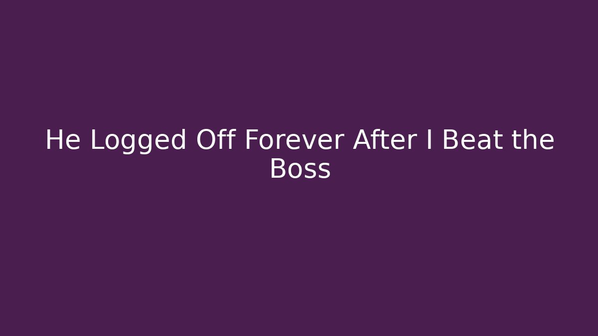 He Logged Off Forever After I Beat the Boss